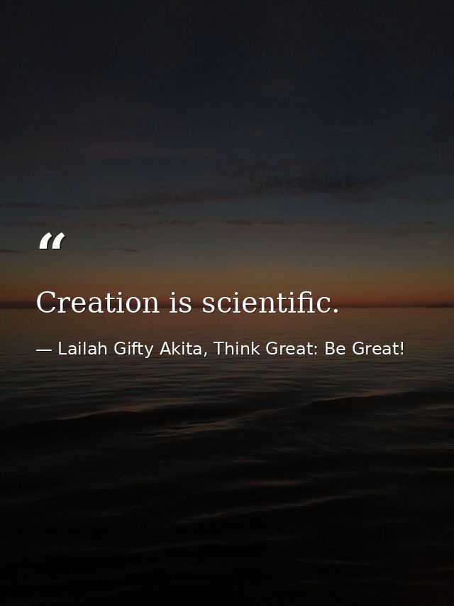 Creation is scientific. — Lailah Gifty Akita, Think Great: Be Great!