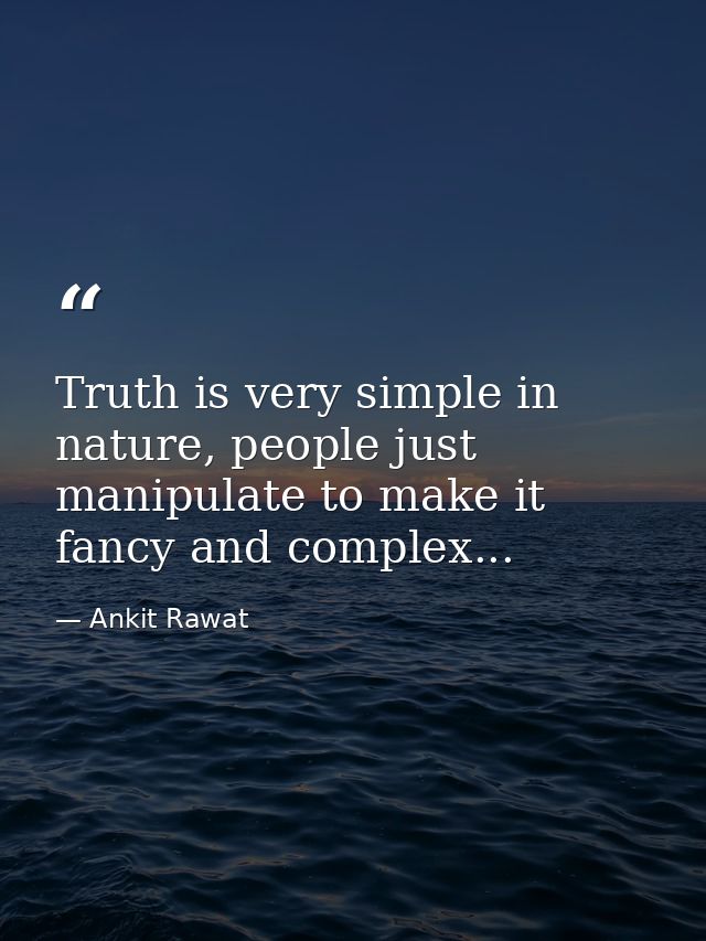 Truth is very simple in nature, people just manipulate to make it fancy and complex... — Ankit Rawat