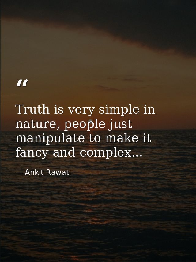Truth is very simple in nature, people just manipulate to make it fancy and complex... — Ankit Rawat