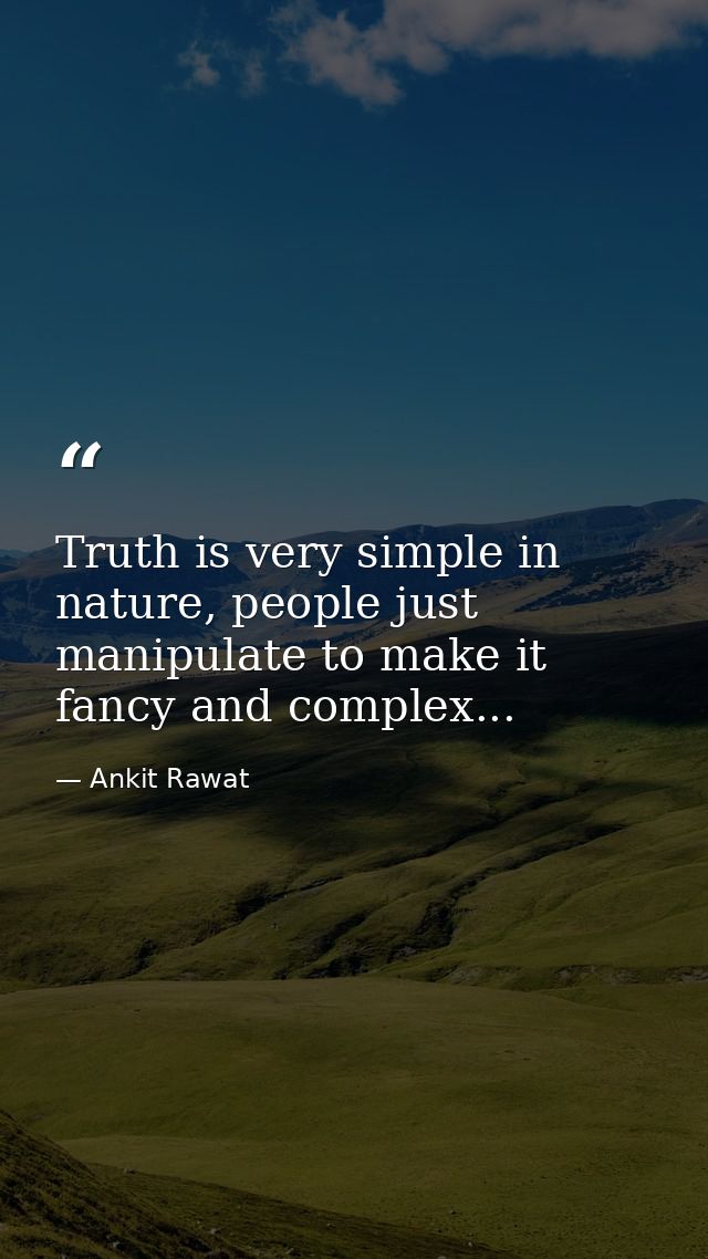 Truth is very simple in nature, people just manipulate to make it fancy and complex... — Ankit Rawat