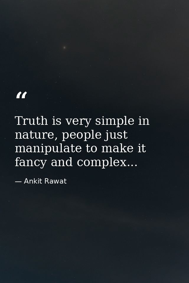 Truth is very simple in nature, people just manipulate to make it fancy and complex... — Ankit Rawat