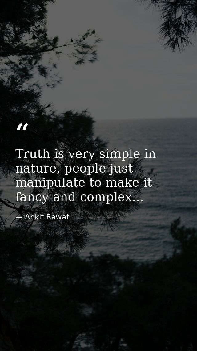 Truth is very simple in nature, people just manipulate to make it fancy and complex... — Ankit Rawat