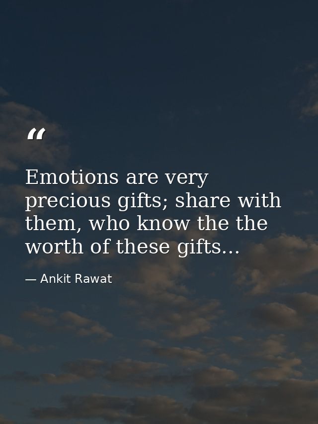 Emotions are very precious gifts; share with them, who know the the worth of these gifts... — Ankit Rawat
