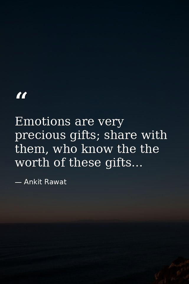 Emotions are very precious gifts; share with them, who know the the worth of these gifts... — Ankit Rawat