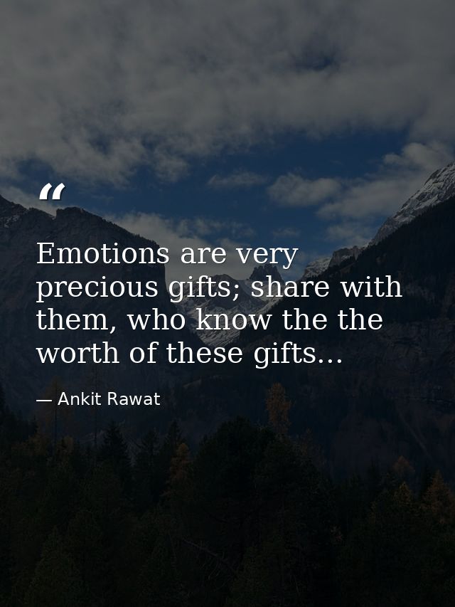 Emotions are very precious gifts; share with them, who know the the worth of these gifts... — Ankit Rawat