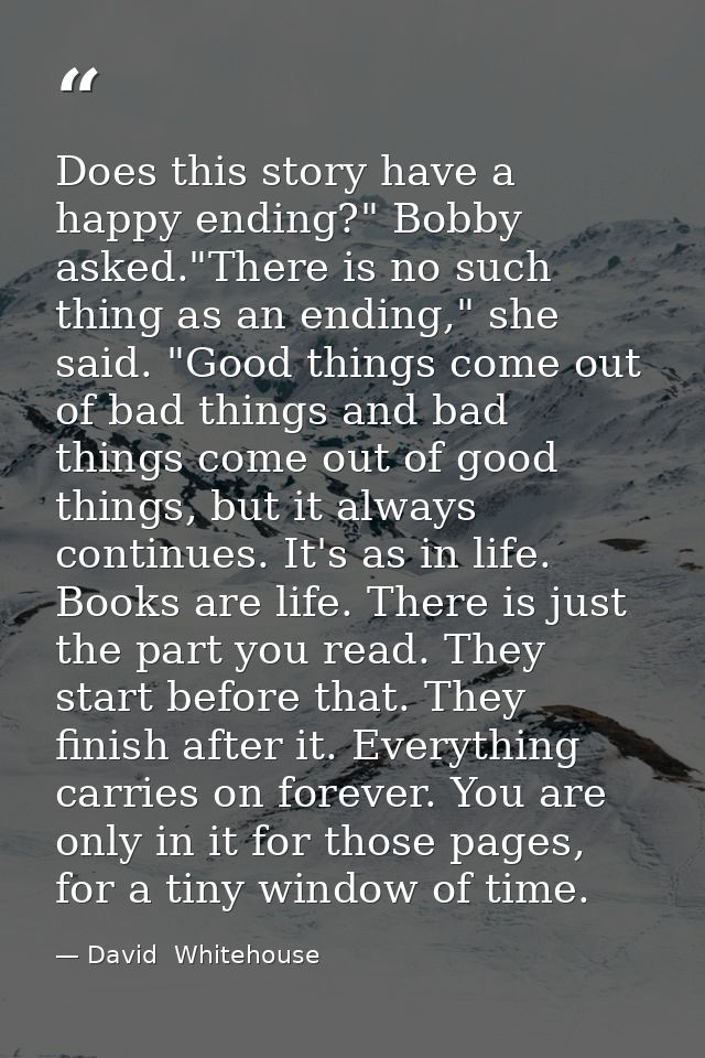 Does this story have a happy ending?" Bobby asked."There is no such thing as an ending," she said. "Good things come out — David  Whitehouse