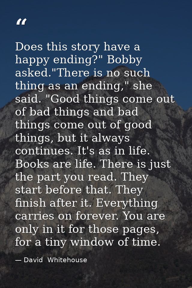 Does this story have a happy ending?" Bobby asked."There is no such thing as an ending," she said. "Good things come out — David  Whitehouse