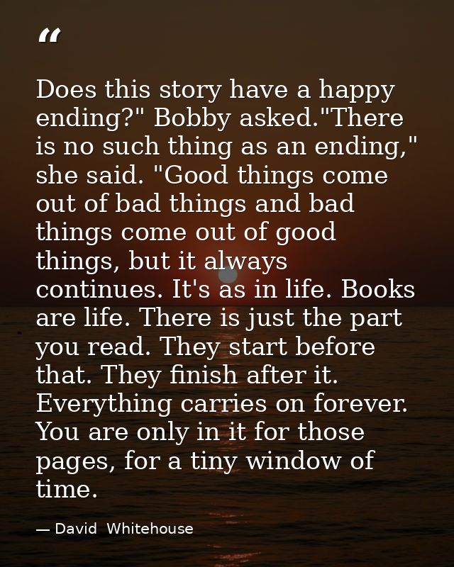 Does this story have a happy ending?" Bobby asked."There is no such thing as an ending," she said. "Good things come out — David  Whitehouse