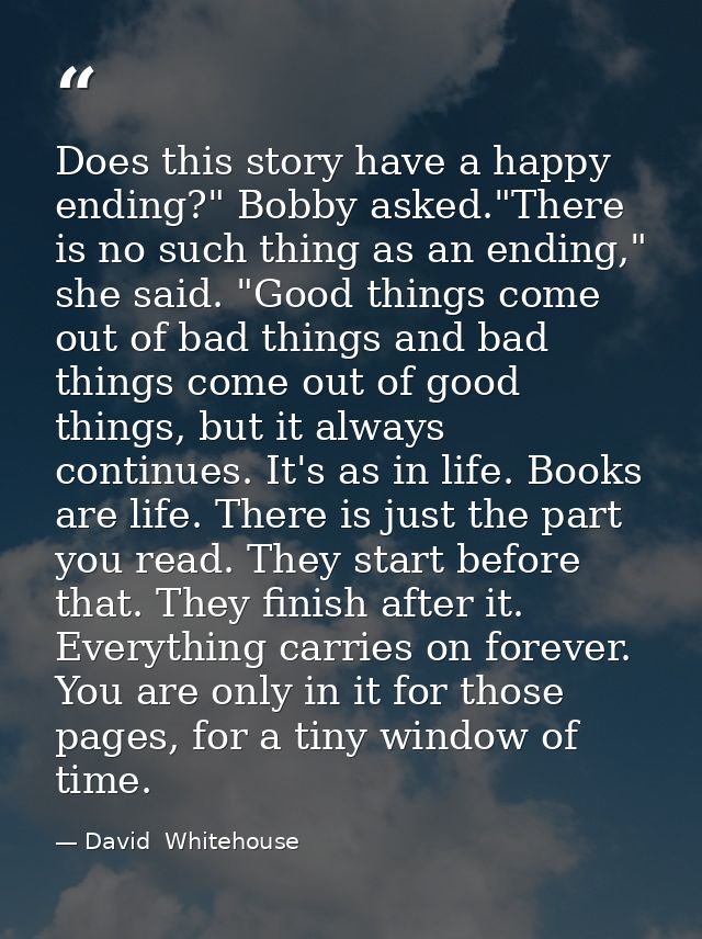 Does this story have a happy ending?" Bobby asked."There is no such thing as an ending," she said. "Good things come out — David  Whitehouse