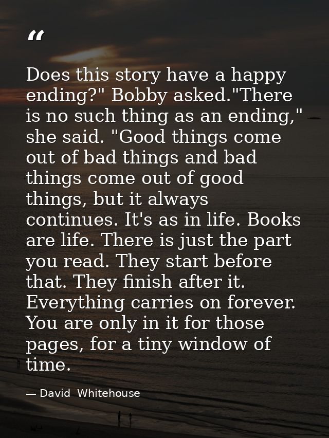 Does this story have a happy ending?" Bobby asked."There is no such thing as an ending," she said. "Good things come out — David  Whitehouse