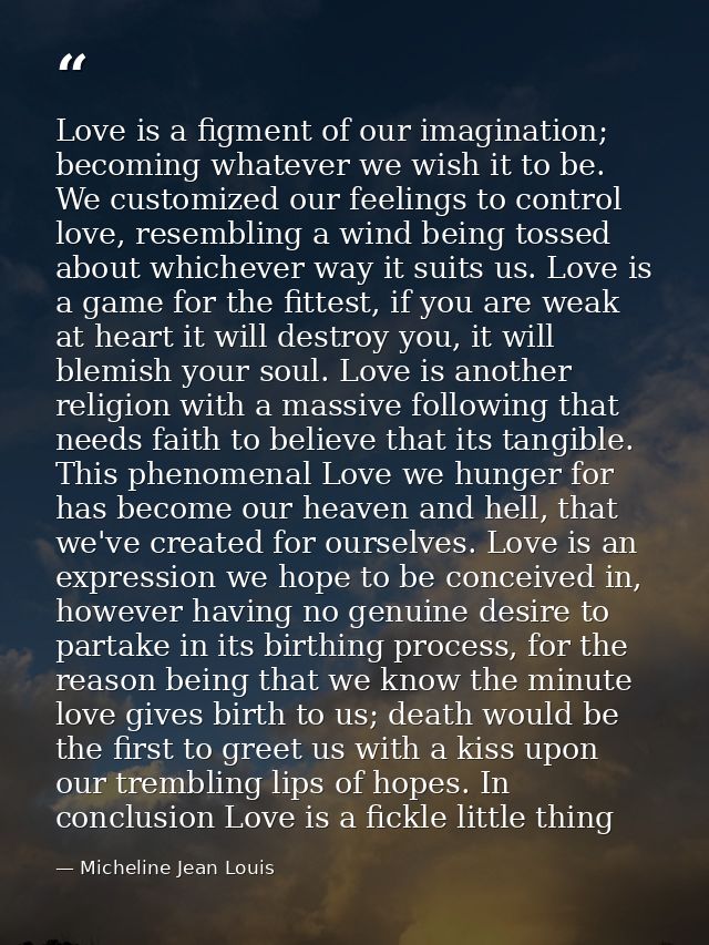 Love is a figment of our imagination; becoming whatever we wish it to be. We customized our feelings to control love, re — Micheline Jean Louis