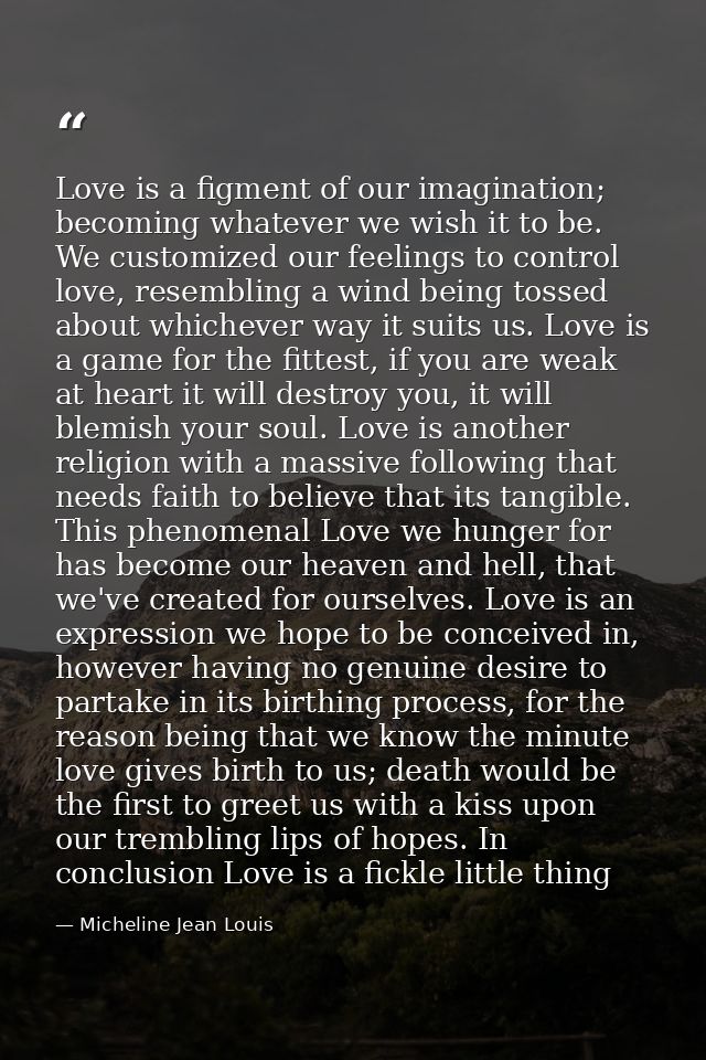 Love is a figment of our imagination; becoming whatever we wish it to be. We customized our feelings to control love, re — Micheline Jean Louis