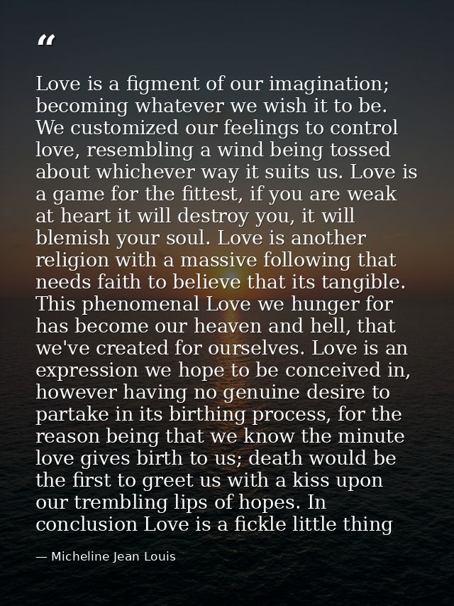 Love is a figment of our imagination; becoming whatever we wish it to be. We customized our feelings to control love, re — Micheline Jean Louis