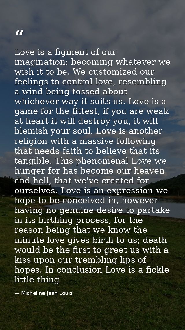 Love is a figment of our imagination; becoming whatever we wish it to be. We customized our feelings to control love, re — Micheline Jean Louis