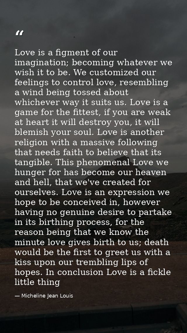Love is a figment of our imagination; becoming whatever we wish it to be. We customized our feelings to control love, re — Micheline Jean Louis