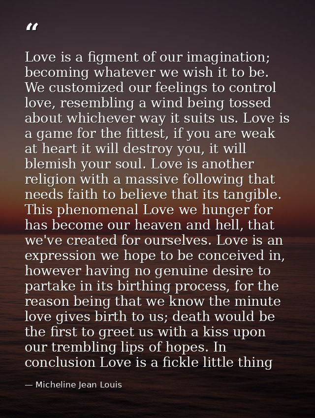 Love is a figment of our imagination; becoming whatever we wish it to be. We customized our feelings to control love, re — Micheline Jean Louis