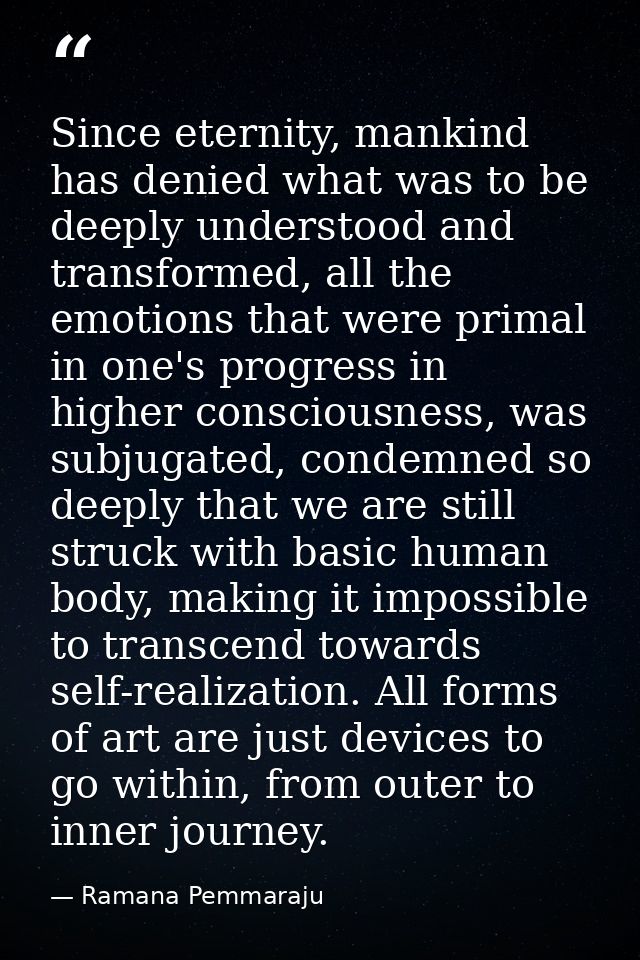 Since eternity, mankind has denied what was to be deeply understood and transformed, all the emotions that were primal i — Ramana Pemmaraju