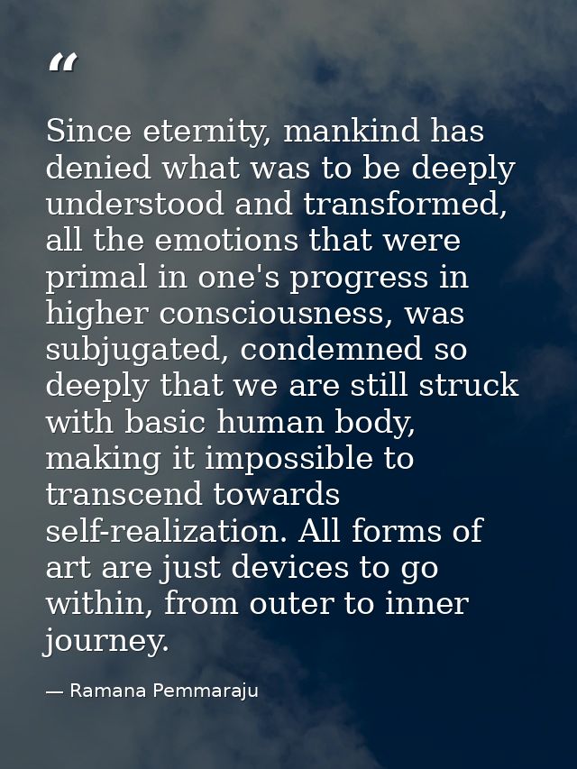 Since eternity, mankind has denied what was to be deeply understood and transformed, all the emotions that were primal i — Ramana Pemmaraju