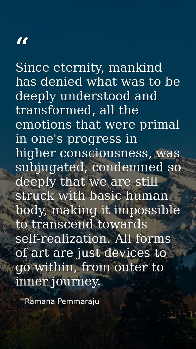 Since eternity, mankind has denied what was to be deeply understood and transformed, all the emotions that were primal i — Ramana Pemmaraju