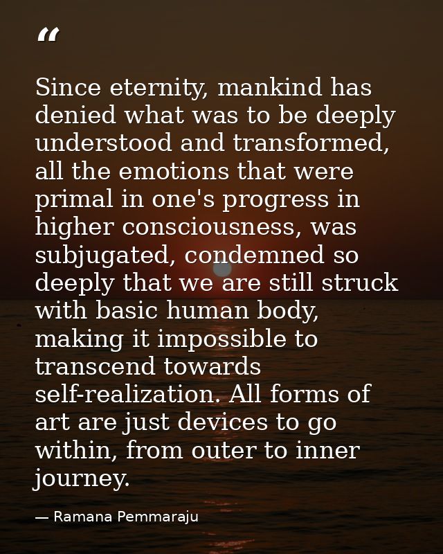 Since eternity, mankind has denied what was to be deeply understood and transformed, all the emotions that were primal i — Ramana Pemmaraju