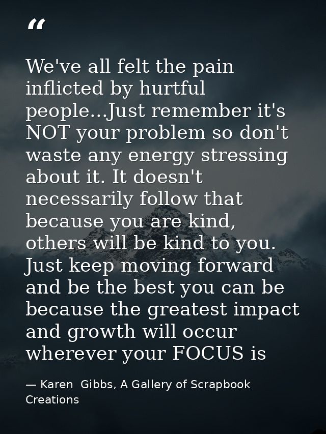 We've all felt the pain inflicted by hurtful people...Just remember it's NOT your problem so don't waste any energy stre — Karen  Gibbs, A Gallery of Scrapbook Creations