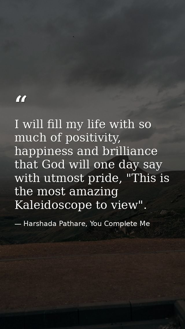 I will fill my life with so much of positivity, happiness and brilliance that God will one day say with utmost pride, "T — Harshada Pathare, You Complete Me