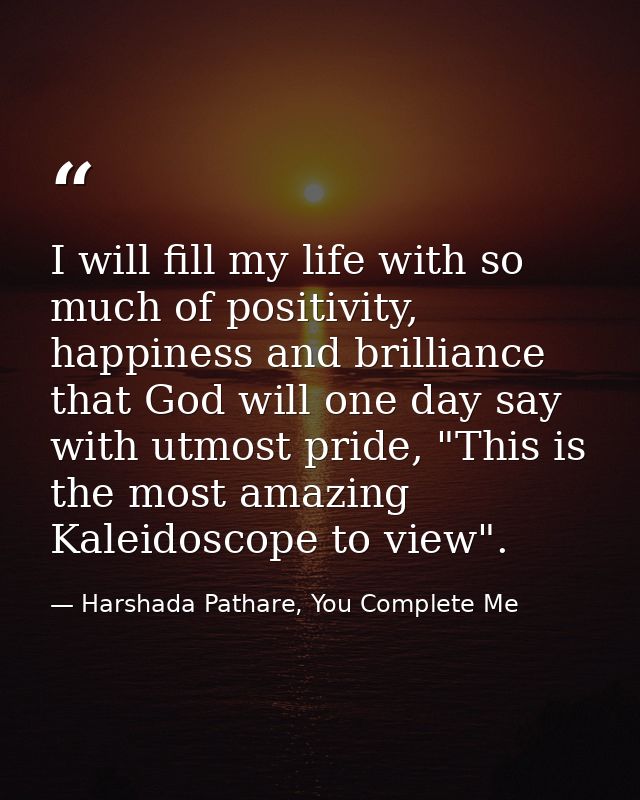 I will fill my life with so much of positivity, happiness and brilliance that God will one day say with utmost pride, "T — Harshada Pathare, You Complete Me