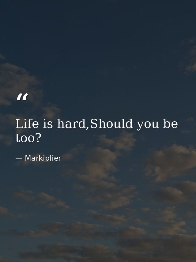 Life is hard,Should you be too? — Markiplier