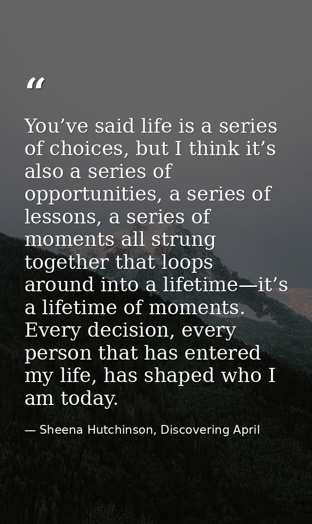 You’ve said life is a series of choices, but I think it’s also a series of opportunities, a series of lessons, a series  — Sheena Hutchinson, Discovering April