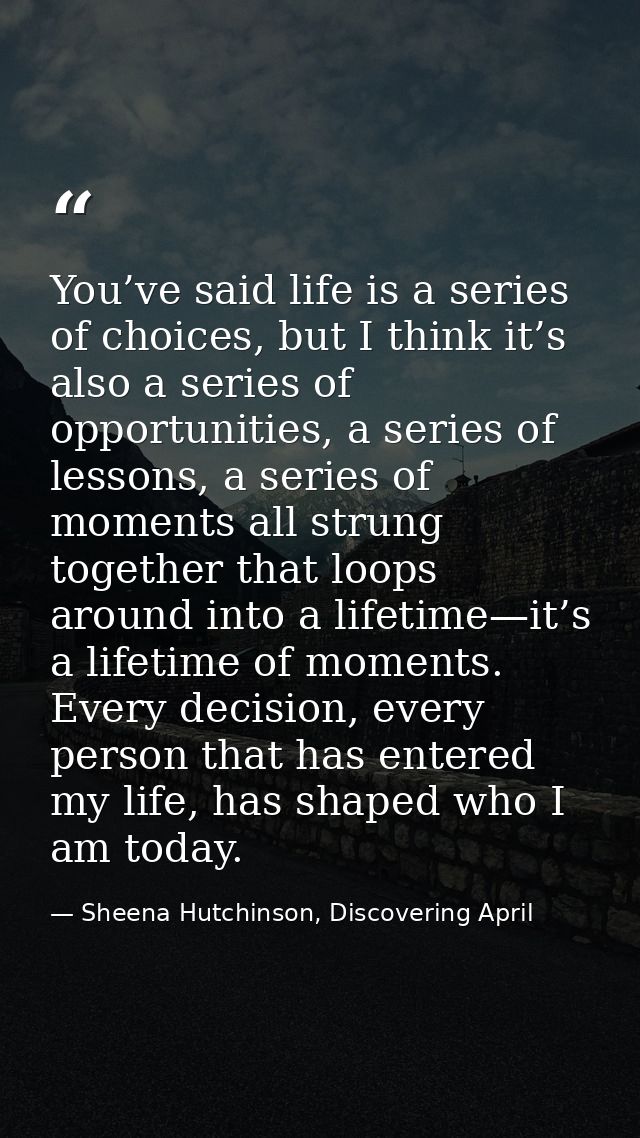 You’ve said life is a series of choices, but I think it’s also a series of opportunities, a series of lessons, a series  — Sheena Hutchinson, Discovering April