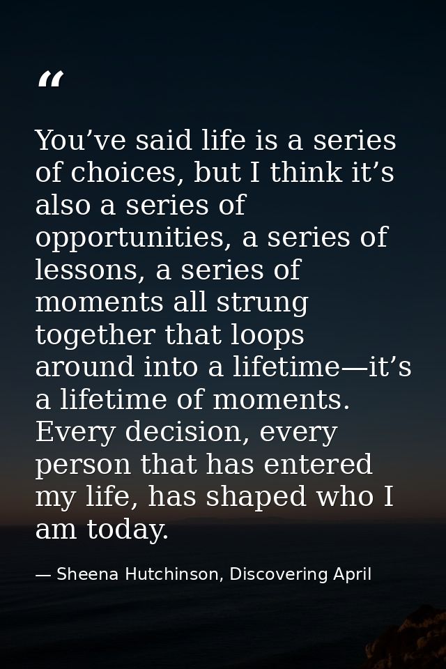 You’ve said life is a series of choices, but I think it’s also a series of opportunities, a series of lessons, a series  — Sheena Hutchinson, Discovering April