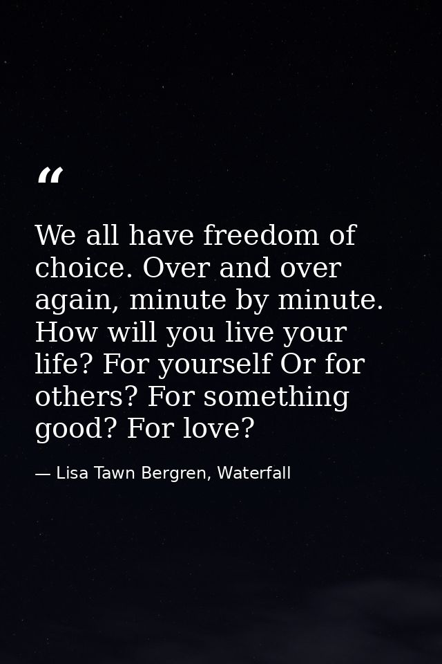 We all have freedom of choice. Over and over again, minute by minute. How will you live your life? For yourself Or for o — Lisa Tawn Bergren, Waterfall