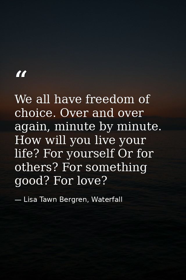 We all have freedom of choice. Over and over again, minute by minute. How will you live your life? For yourself Or for o — Lisa Tawn Bergren, Waterfall