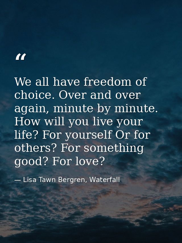 We all have freedom of choice. Over and over again, minute by minute. How will you live your life? For yourself Or for o — Lisa Tawn Bergren, Waterfall