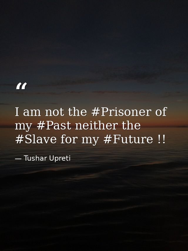 I am not the #Prisoner of my #Past neither the #Slave for my #Future !! — Tushar Upreti
