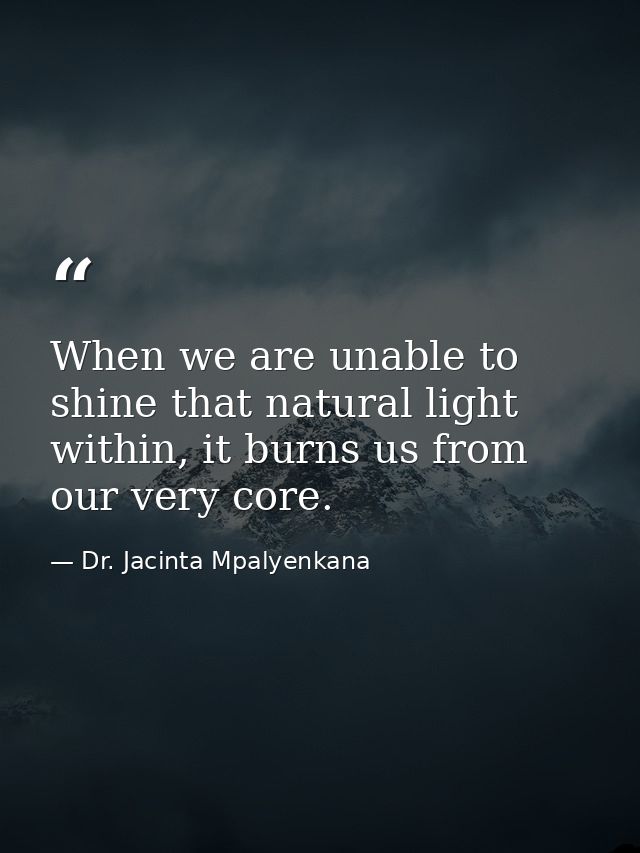When we are unable to shine that natural light within, it burns us from our very core. — Dr. Jacinta Mpalyenkana