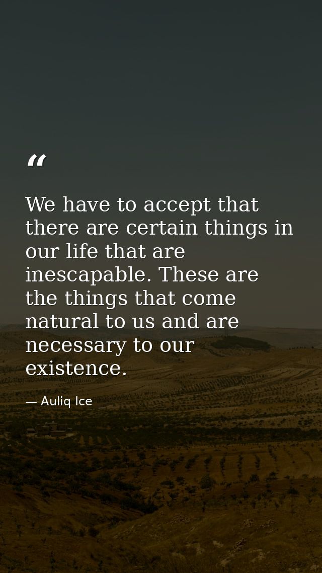 We have to accept that there are certain things in our life that are inescapable. These are the things that come natural — Auliq Ice