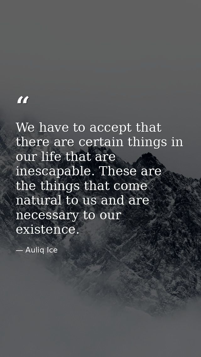 We have to accept that there are certain things in our life that are inescapable. These are the things that come natural — Auliq Ice