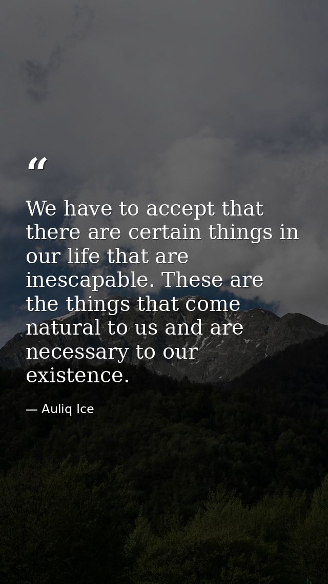 We have to accept that there are certain things in our life that are inescapable. These are the things that come natural — Auliq Ice