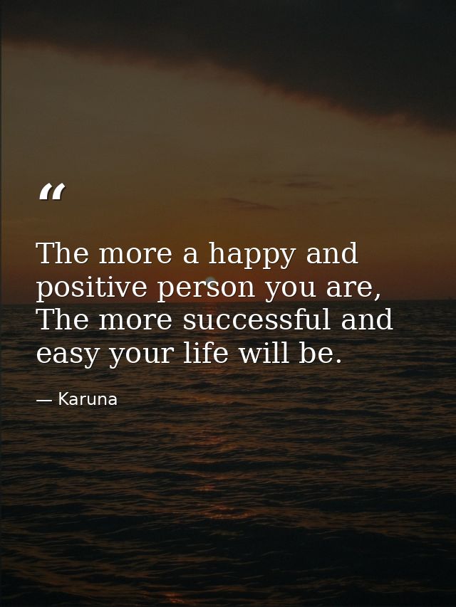 The more a happy and positive person you are, The more successful and easy your life will be. — Karuna