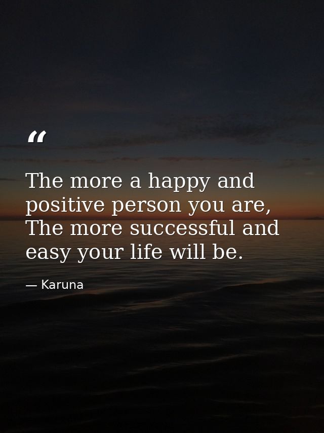 The more a happy and positive person you are, The more successful and easy your life will be. — Karuna