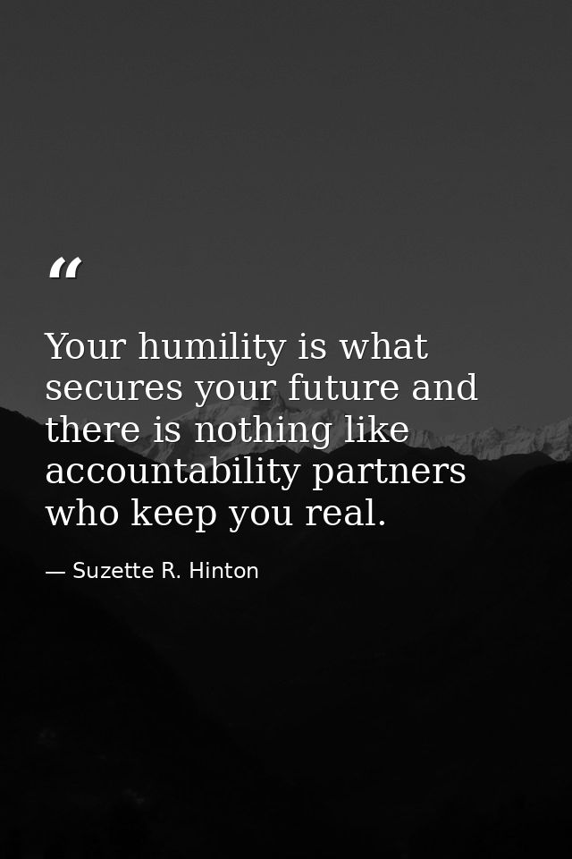 Your humility is what secures your future and there is nothing like accountability partners who keep you real. — Suzette R. Hinton