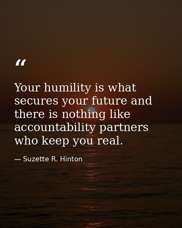 Your humility is what secures your future and there is nothing like accountability partners who keep you real. — Suzette R. Hinton