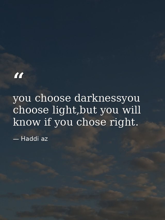 you choose darknessyou choose light,but you will know if you chose right. — Haddi az