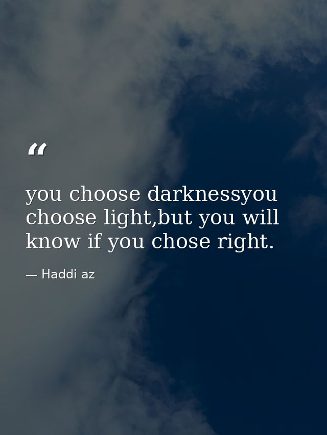 you choose darknessyou choose light,but you will know if you chose right. — Haddi az
