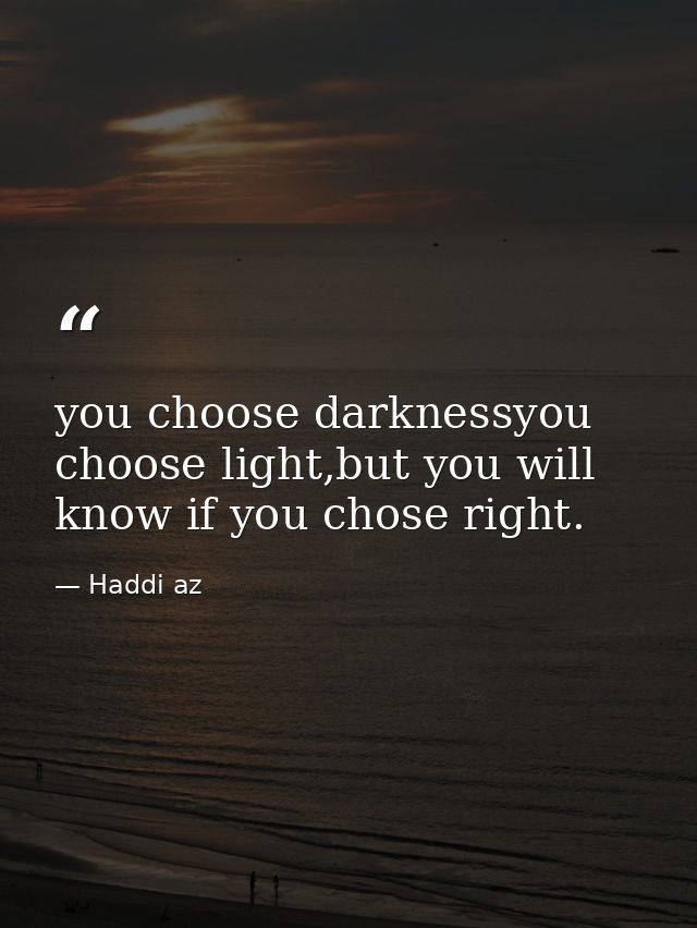 you choose darknessyou choose light,but you will know if you chose right. — Haddi az