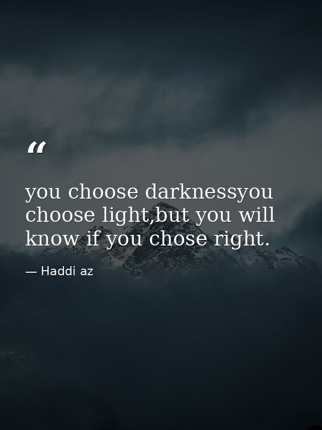 you choose darknessyou choose light,but you will know if you chose right. — Haddi az