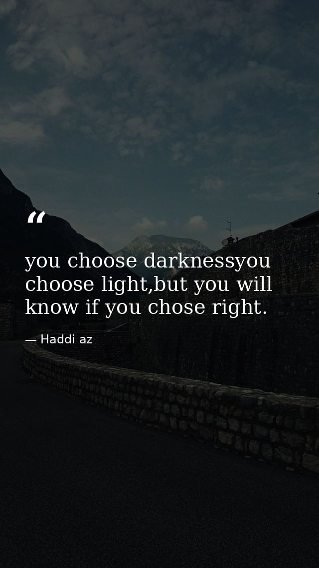 you choose darknessyou choose light,but you will know if you chose right. — Haddi az