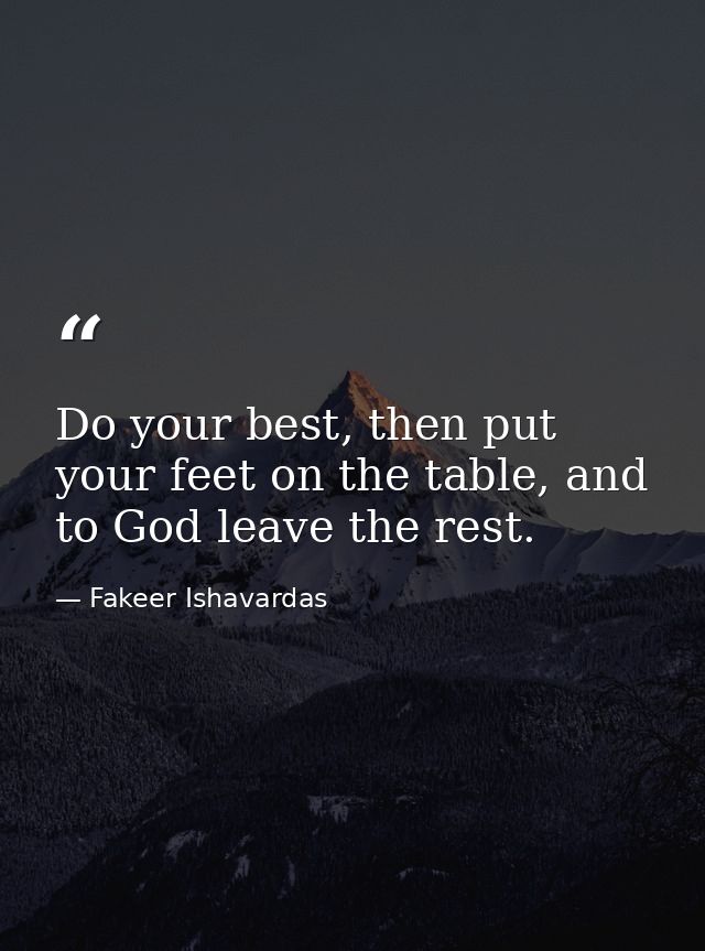Do your best, then put your feet on the table, and to God leave the rest. — Fakeer Ishavardas