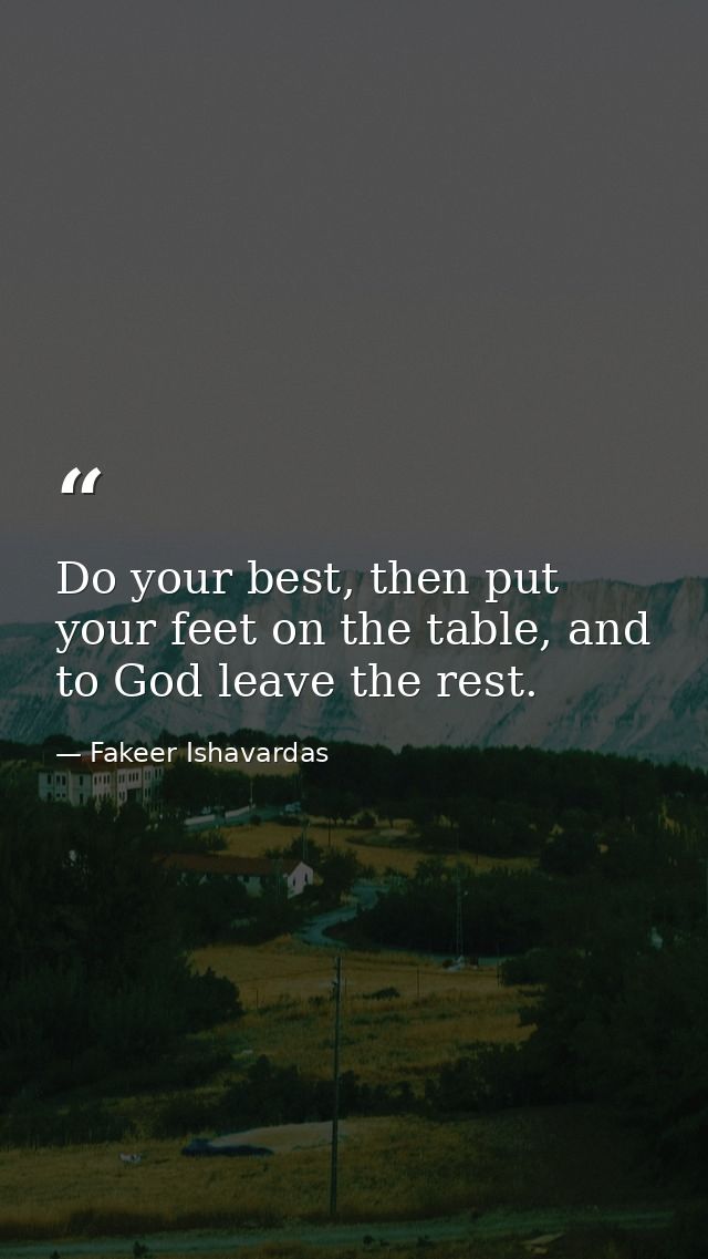 Do your best, then put your feet on the table, and to God leave the rest. — Fakeer Ishavardas